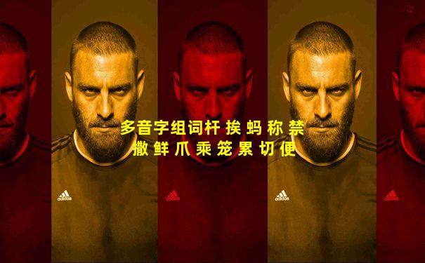 多音字组词杆 挨 蚂 称 禁 撒 鲜 爪 乘 笼 累 切 便